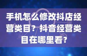 手机怎么修改抖店经营类目？抖音经营类目在哪里看？