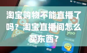 淘宝购物不能直播了吗？淘宝直播间怎么买东西？