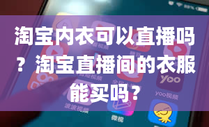 淘宝内衣可以直播吗？淘宝直播间的衣服能买吗？