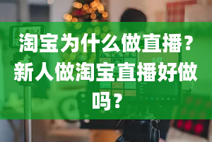 淘宝为什么做直播？新人做淘宝直播好做吗？