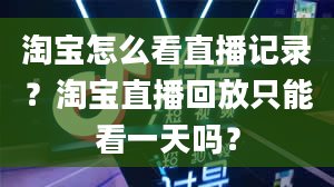 淘宝怎么看直播记录？淘宝直播回放只能看一天吗？