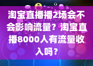 淘宝直播播2场会不会影响流量？淘宝直播8000人有流量收入吗？