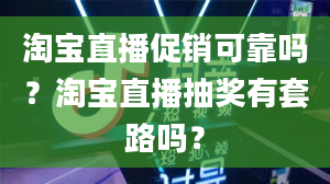 淘宝直播促销可靠吗？淘宝直播抽奖有套路吗？