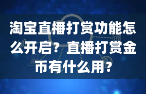 淘宝直播打赏功能怎么开启？直播打赏金币有什么用？