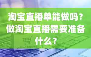 淘宝直播单能做吗？做淘宝直播需要准备什么？