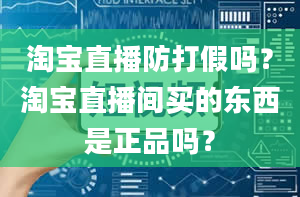 淘宝直播防打假吗？淘宝直播间买的东西是正品吗？