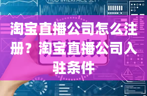 淘宝直播公司怎么注册？淘宝直播公司入驻条件