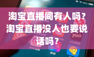 淘宝直播间有人吗？淘宝直播没人也要说话吗？