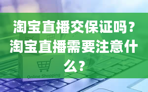 淘宝直播交保证吗？淘宝直播需要注意什么？