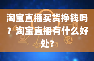 淘宝直播买货挣钱吗？淘宝直播有什么好处？