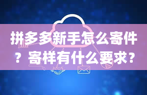 拼多多新手怎么寄件？寄样有什么要求？