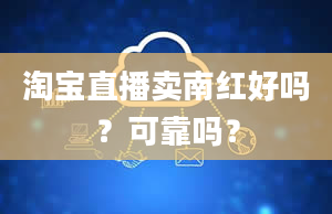 淘宝直播卖南红好吗？可靠吗？