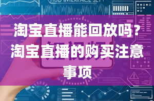 淘宝直播能回放吗？淘宝直播的购买注意事项