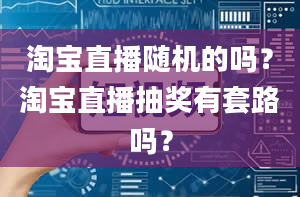 淘宝直播随机的吗？淘宝直播抽奖有套路吗？