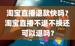 淘宝直播退款快吗？淘宝直播不退不换还可以退吗？