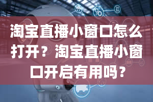 淘宝直播小窗口怎么打开？淘宝直播小窗口开启有用吗？