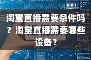 淘宝直播需要条件吗？淘宝直播需要哪些设备？