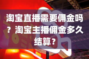 淘宝直播需要佣金吗？淘宝主播佣金多久结算？