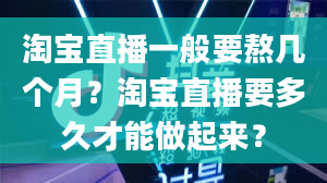 淘宝直播一般要熬几个月？淘宝直播要多久才能做起来？