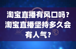 淘宝直播有风口吗？淘宝直播坚持多久会有人气？