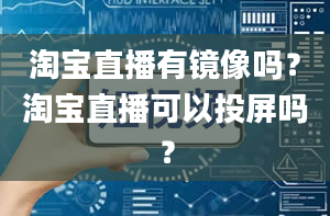 淘宝直播有镜像吗？淘宝直播可以投屏吗？