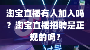 淘宝直播有人加入吗？淘宝直播招聘是正规的吗？