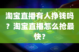 淘宝直播有人挣钱吗？淘宝直播怎么抢最快？