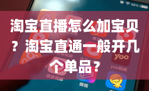 淘宝直播怎么加宝贝？淘宝直通一般开几个单品？