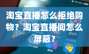 淘宝直播怎么拒绝购物？淘宝直播间怎么屏蔽？