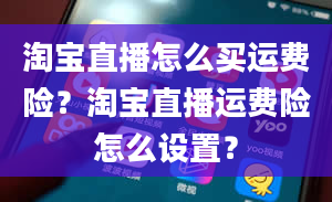 淘宝直播怎么买运费险？淘宝直播运费险怎么设置？