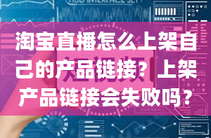 淘宝直播怎么上架自己的产品链接？上架产品链接会失败吗？