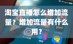 淘宝直播怎么增加流量？增加流量有什么用？