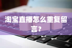 淘宝直播怎么重复留言？