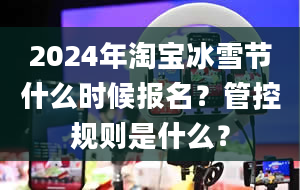 2024年淘宝冰雪节什么时候报名？管控规则是什么？