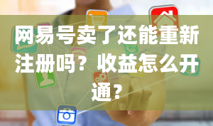 网易号卖了还能重新注册吗？收益怎么开通？