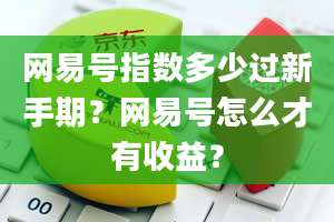 网易号指数多少过新手期？网易号怎么才有收益？