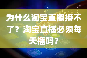 为什么淘宝直播播不了？淘宝直播必须每天播吗？