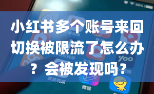 小红书多个账号来回切换被限流了怎么办？会被发现吗？