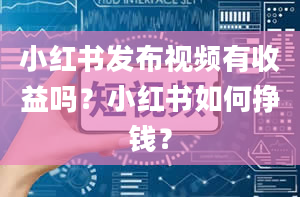 小红书发布视频有收益吗？小红书如何挣钱？