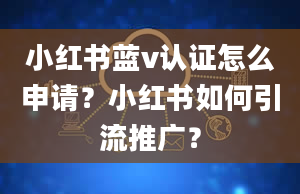 小红书蓝v认证怎么申请？小红书如何引流推广？