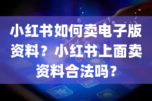 小红书如何卖电子版资料？小红书上面卖资料合法吗？