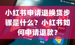 小红书申请退换货步骤是什么？小红书如何申请退款？