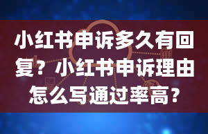 小红书申诉多久有回复？小红书申诉理由怎么写通过率高？