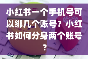 小红书一个手机号可以绑几个账号？小红书如何分身两个账号？