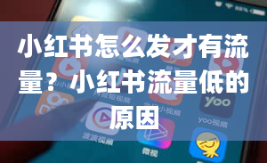 小红书怎么发才有流量？小红书流量低的原因