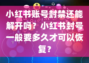 小红书账号封禁还能解开吗？小红书封号一般要多久才可以恢复？