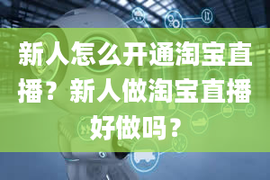 新人怎么开通淘宝直播？新人做淘宝直播好做吗？