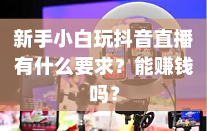 新手小白玩抖音直播有什么要求？能赚钱吗？