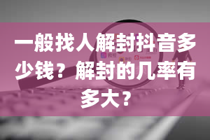 一般找人解封抖音多少钱？解封的几率有多大？