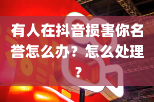 有人在抖音损害你名誉怎么办？怎么处理？